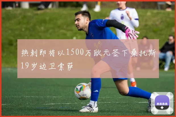 热刺即将以1500万欧元签下桑托斯19岁边卫索萨