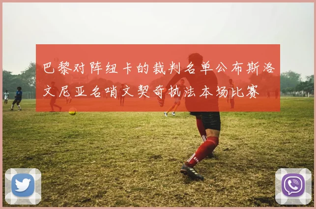巴黎对阵纽卡的裁判名单公布斯洛文尼亚名哨文契奇执法本场比赛