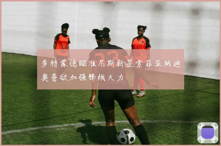 多特蒙德瞄准尼斯新星索菲亚纳迪奥普欲加强锋线火力