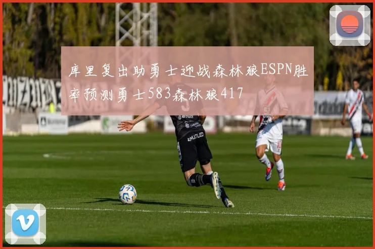 库里复出助勇士迎战森林狼ESPN胜率预测勇士583森林狼417