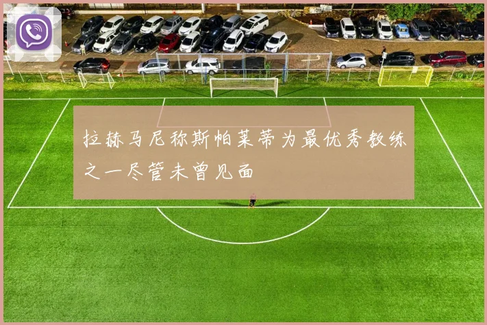 拉赫马尼称斯帕莱蒂为最优秀教练之一尽管未曾见面