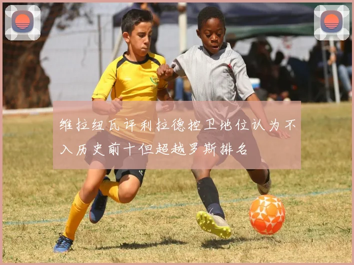 维拉纽瓦评利拉德控卫地位认为不入历史前十但超越罗斯排名