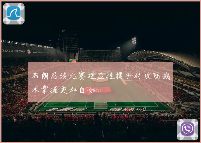 布朗尼谈比赛适应性提升对攻防战术掌握更加自如