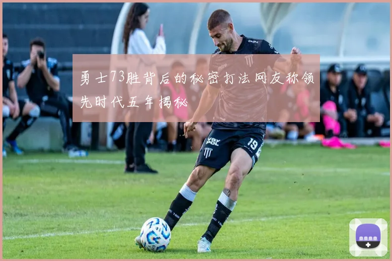 勇士73胜背后的秘密打法网友称领先时代五年揭秘
