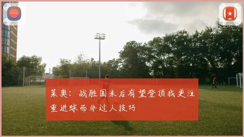 莱奥：战胜国米后有望登顶我更注重进球而非过人技巧