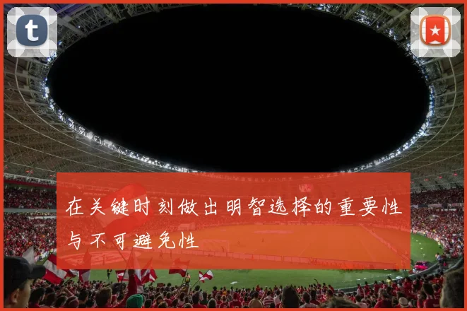 在关键时刻做出明智选择的重要性与不可避免性