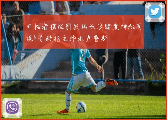 开拓者摆烂引发热议涉赌案神秘同谋8号疑指主帅比卢普斯