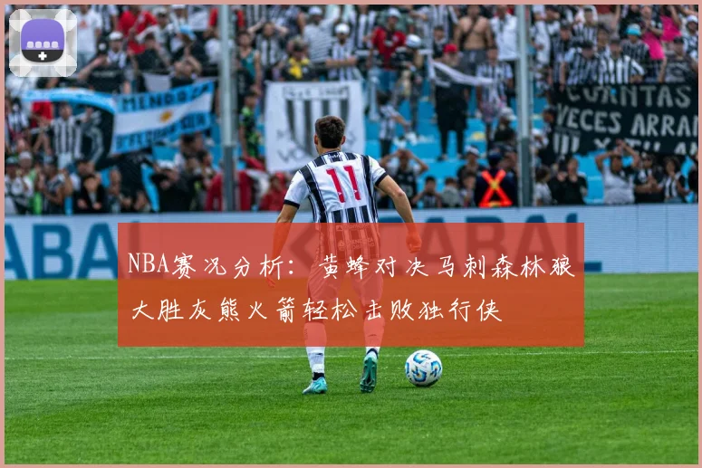 NBA赛况分析：黄蜂对决马刺森林狼大胜灰熊火箭轻松击败独行侠