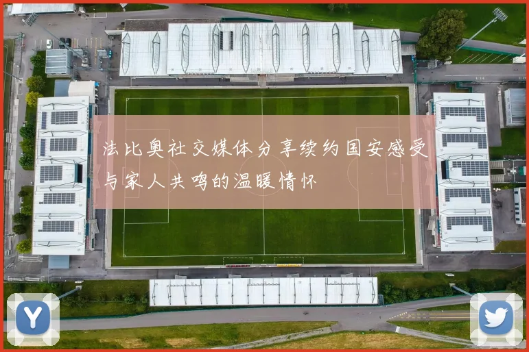 法比奥社交媒体分享续约国安感受与家人共鸣的温暖情怀