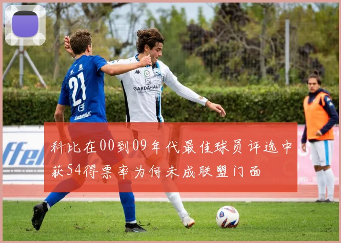 科比在00到09年代最佳球员评选中获54得票率为何未成联盟门面