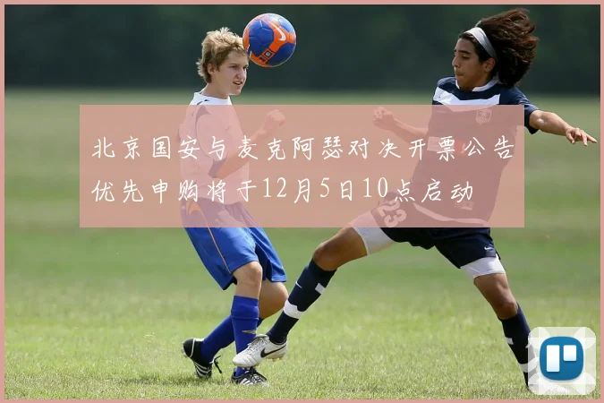 北京国安与麦克阿瑟对决开票公告优先申购将于12月5日10点启动
