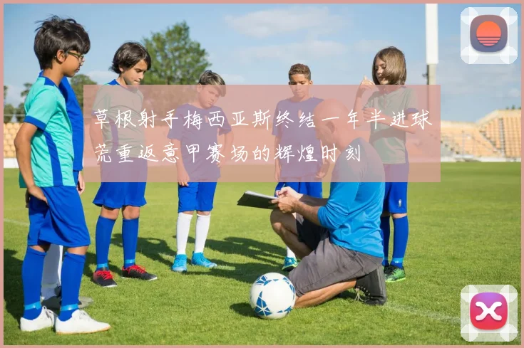 草根射手梅西亚斯终结一年半进球荒重返意甲赛场的辉煌时刻