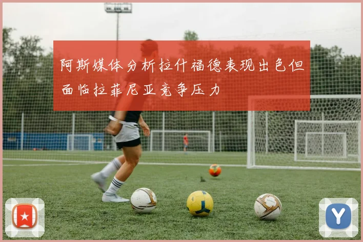 阿斯媒体分析拉什福德表现出色但面临拉菲尼亚竞争压力