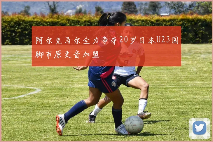 阿尔克马尔全力争夺20岁日本U23国脚市原吏音加盟