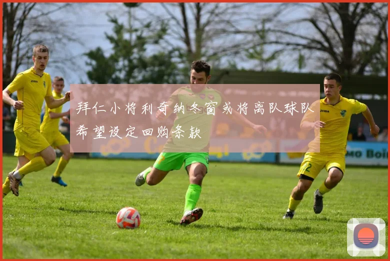 拜仁小将利奇纳冬窗或将离队球队希望设定回购条款