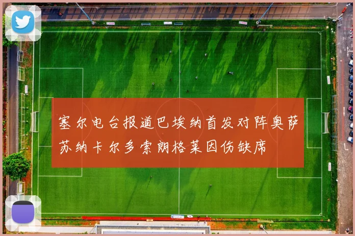 塞尔电台报道巴埃纳首发对阵奥萨苏纳卡尔多索朗格莱因伤缺席