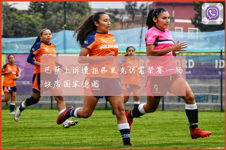 巴萨上诉遭拒弗里克仍需禁赛一场缺席国家德比