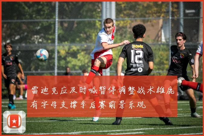 雷迪克应及时喊暂停调整战术雄鹿有字母支撑季后赛前景乐观