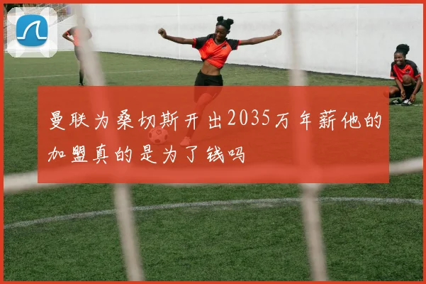 曼联为桑切斯开出2035万年薪他的加盟真的是为了钱吗