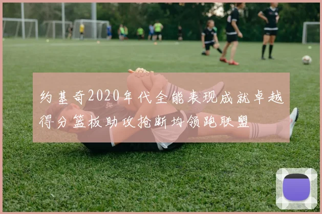 约基奇2020年代全能表现成就卓越得分篮板助攻抢断均领跑联盟
