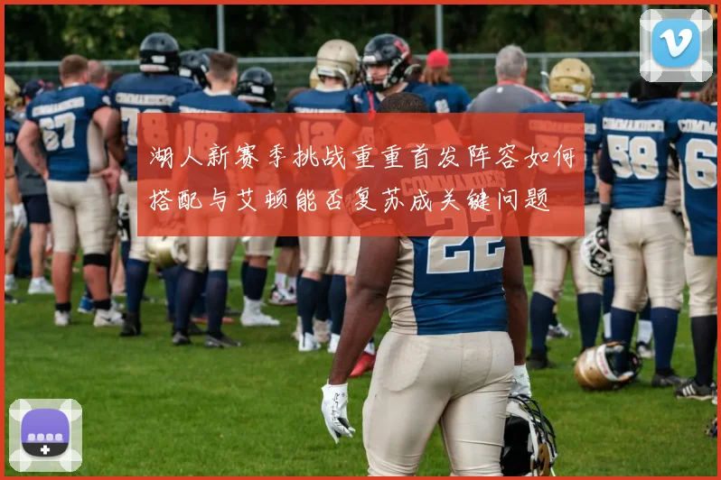 湖人新赛季挑战重重首发阵容如何搭配与艾顿能否复苏成关键问题