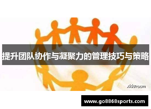 提升团队协作与凝聚力的管理技巧与策略