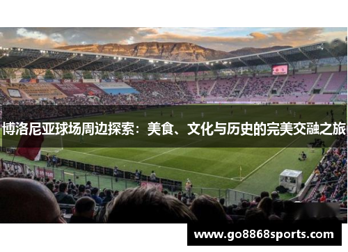 博洛尼亚球场周边探索：美食、文化与历史的完美交融之旅