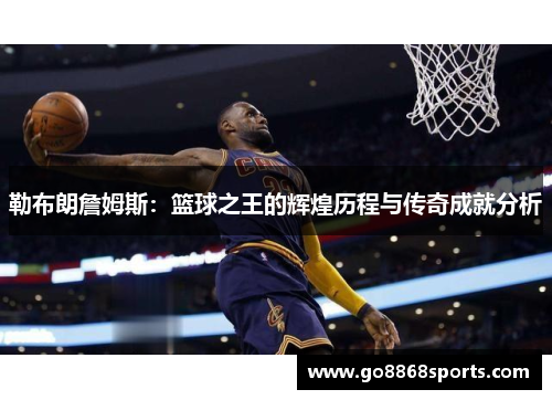 勒布朗詹姆斯：篮球之王的辉煌历程与传奇成就分析