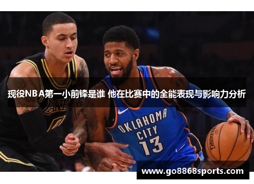 现役NBA第一小前锋是谁 他在比赛中的全能表现与影响力分析