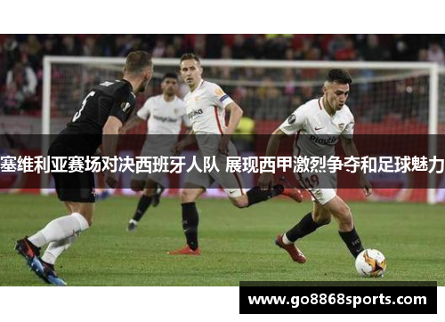 塞维利亚赛场对决西班牙人队 展现西甲激烈争夺和足球魅力