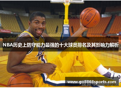 NBA历史上防守能力最强的十大球员排名及其影响力解析
