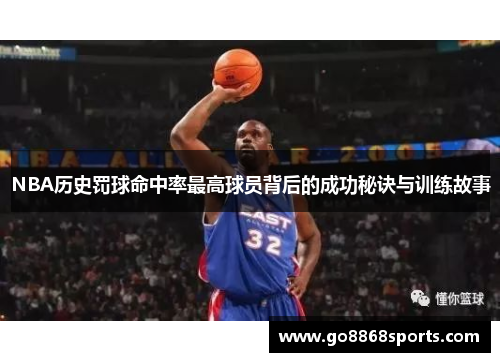 NBA历史罚球命中率最高球员背后的成功秘诀与训练故事