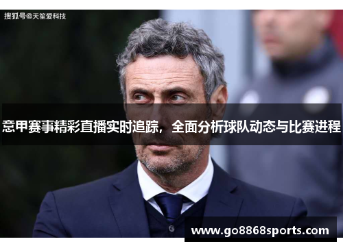 意甲赛事精彩直播实时追踪，全面分析球队动态与比赛进程