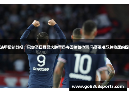 法甲最新战报：巴黎圣日耳曼大胜里昂夺回榜首位置 马赛艰难取胜稳居前四