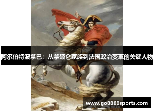 阿尔伯特波拿巴：从拿破仑家族到法国政治变革的关键人物
