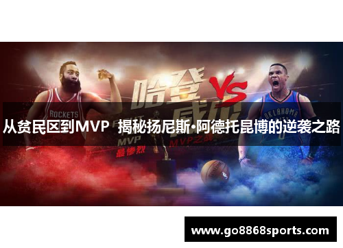 从贫民区到MVP  揭秘扬尼斯·阿德托昆博的逆袭之路