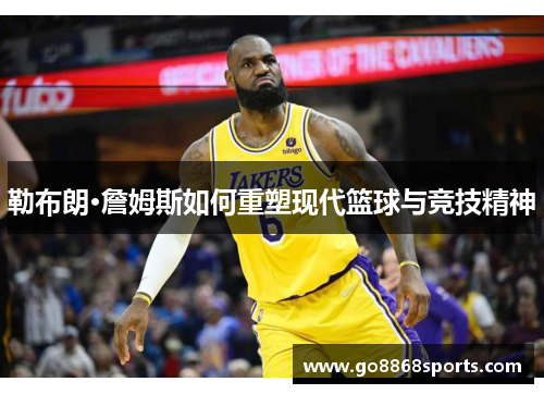 勒布朗·詹姆斯如何重塑现代篮球与竞技精神