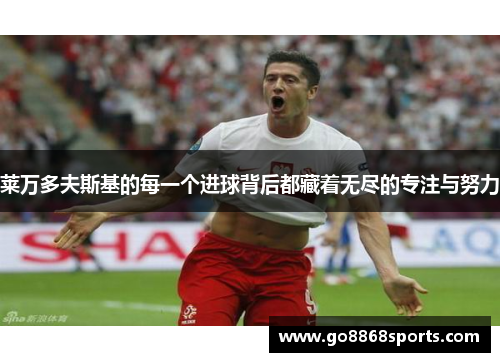 莱万多夫斯基的每一个进球背后都藏着无尽的专注与努力