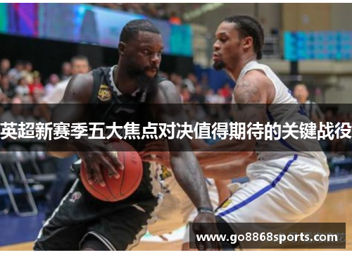 英超新赛季五大焦点对决值得期待的关键战役