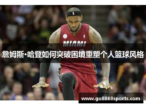 詹姆斯·哈登如何突破困境重塑个人篮球风格