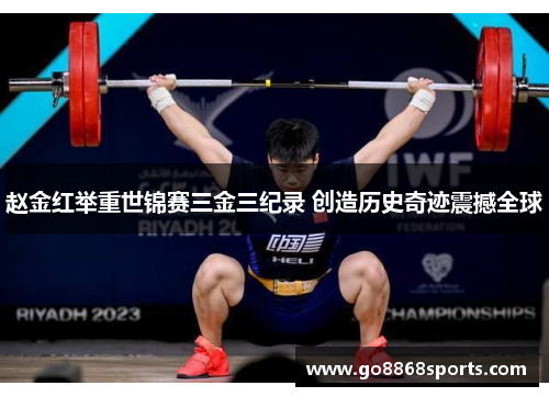 赵金红举重世锦赛三金三纪录 创造历史奇迹震撼全球