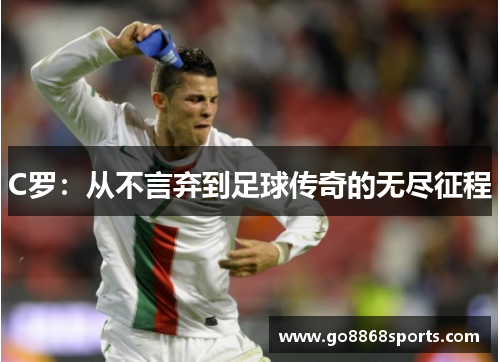 C罗：从不言弃到足球传奇的无尽征程