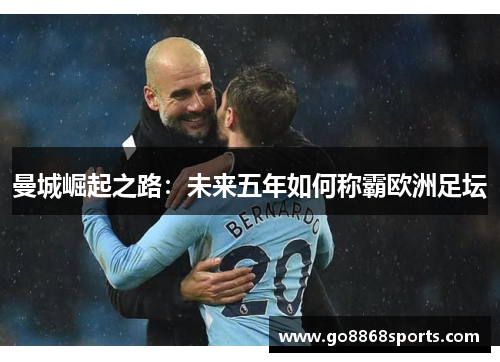 曼城崛起之路：未来五年如何称霸欧洲足坛