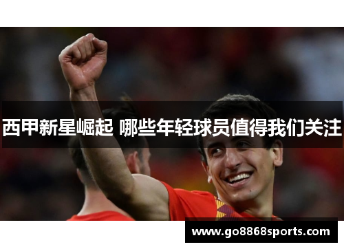 西甲新星崛起 哪些年轻球员值得我们关注