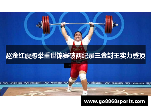 赵金红震撼举重世锦赛破两纪录三金封王实力登顶