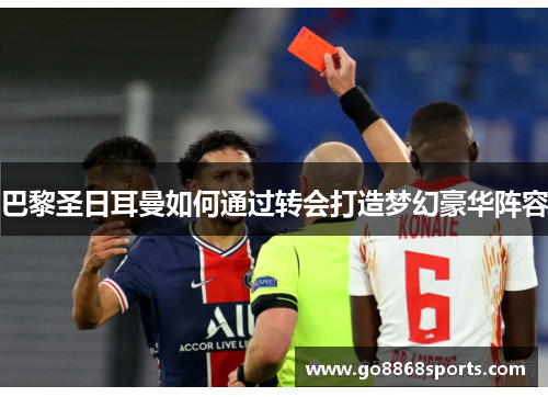 巴黎圣日耳曼如何通过转会打造梦幻豪华阵容