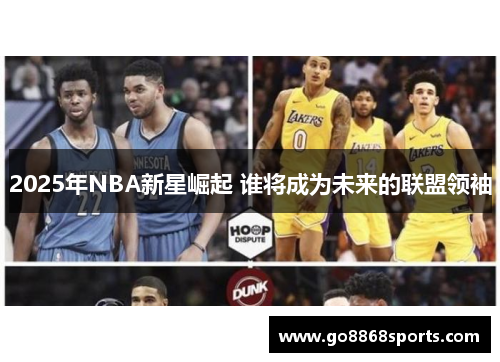 2025年NBA新星崛起 谁将成为未来的联盟领袖