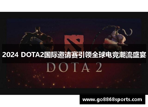 2024 DOTA2国际邀请赛引领全球电竞潮流盛宴