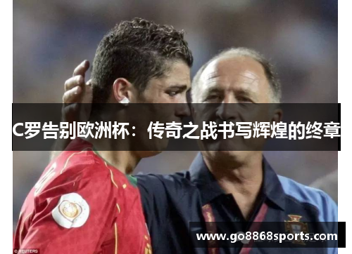 C罗告别欧洲杯：传奇之战书写辉煌的终章