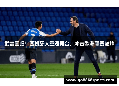 武磊回归！西班牙人重返舞台，冲击欧洲联赛巅峰